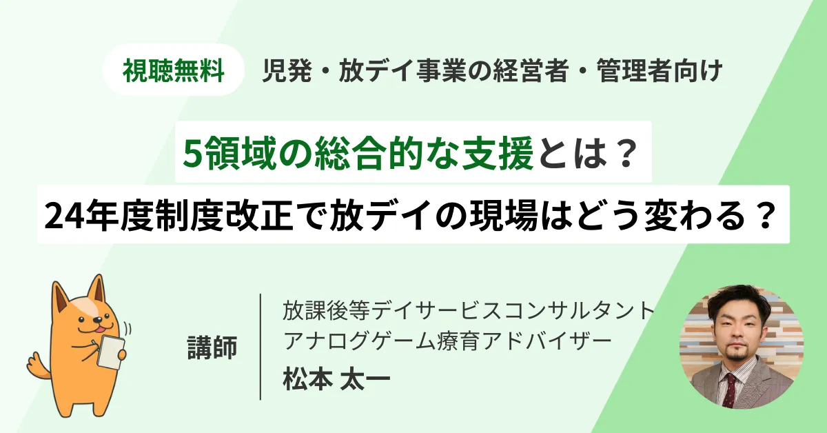 5領域の総合的な支援がキーワード？2024年制度改正で放デイの現場はどう変わる