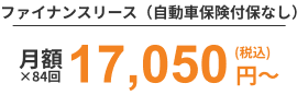 ファイナンスリース（自動車保険付保なし）月額17,050円（税込）×84回〜