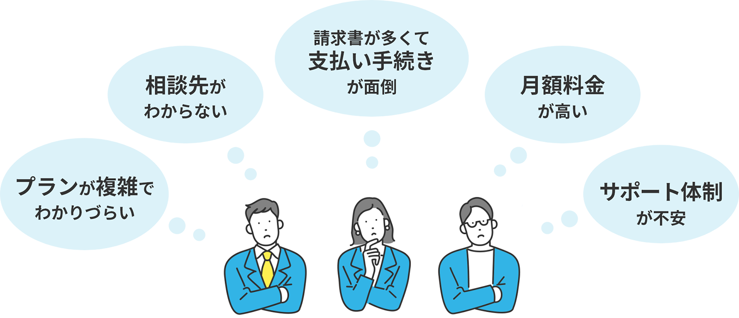 プランが複雑でわかりづらい、相談先がわからない、請求書が多くて支払い手続きが面倒、月額料金が高い、サポート体制が不安